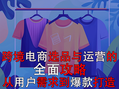 跨境电商选品与运营的全面攻略：从用户需求到爆款打造